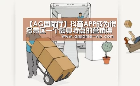 【AG国际厅】抖音APP成为很多景区一个颇具特点的营销渠道(图1) AG国际厅