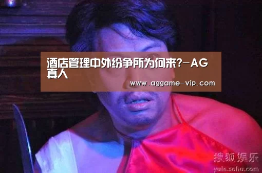 酒店管理中外纷争所为何来?-AG真人(图2) AG直播