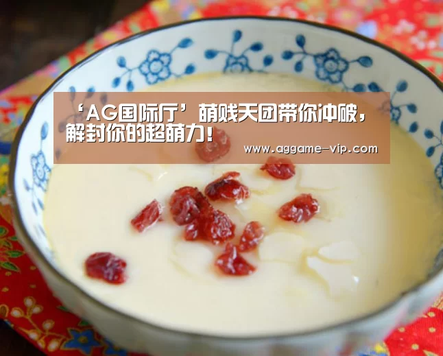 ‘AG国际厅’萌贱天团带你冲破,解封你的超萌力!(图2) AG直播