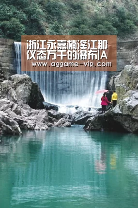 浙江永嘉楠溪江那仪态万千的瀑布|AG真人(图2) AG入口